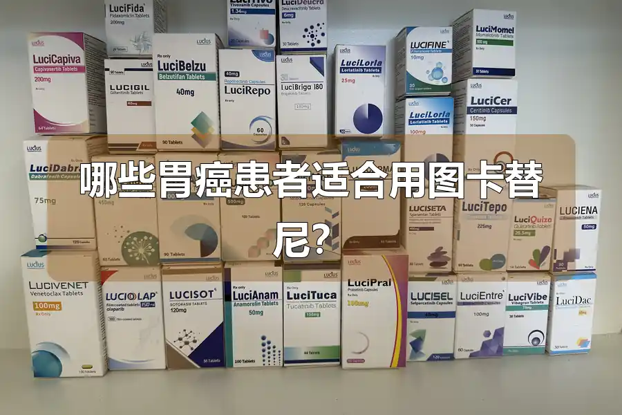 哪些胃癌患者适合用图卡替尼?